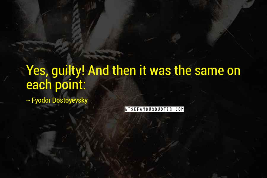 Fyodor Dostoyevsky Quotes: Yes, guilty! And then it was the same on each point: