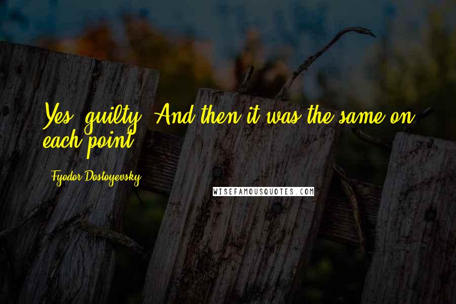 Fyodor Dostoyevsky Quotes: Yes, guilty! And then it was the same on each point: