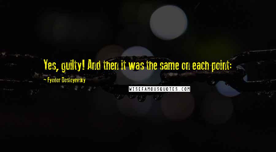 Fyodor Dostoyevsky Quotes: Yes, guilty! And then it was the same on each point: