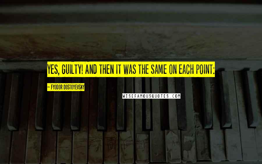 Fyodor Dostoyevsky Quotes: Yes, guilty! And then it was the same on each point: