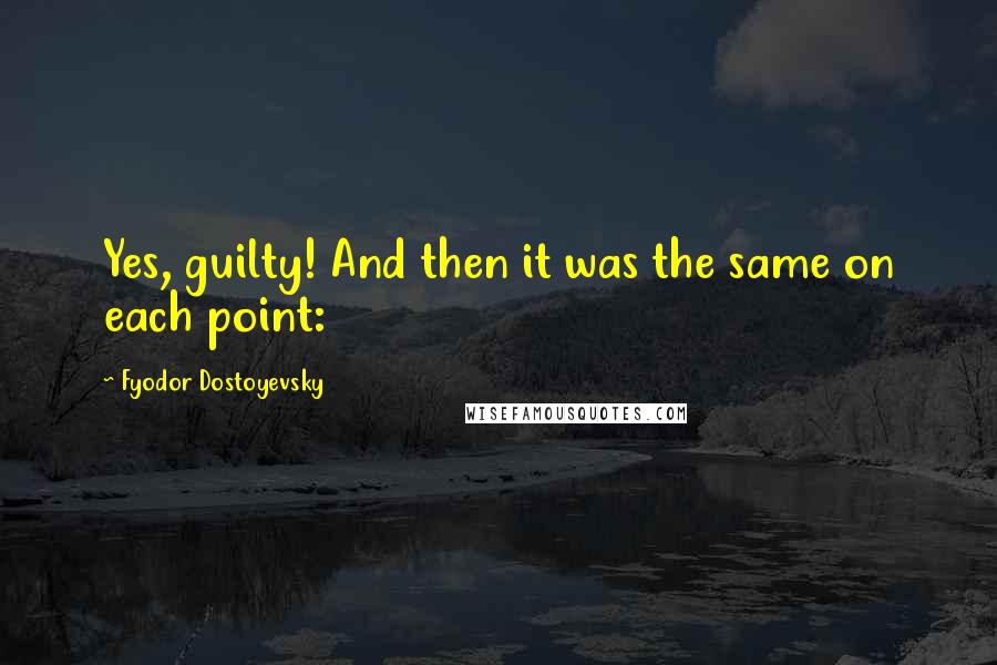 Fyodor Dostoyevsky Quotes: Yes, guilty! And then it was the same on each point: