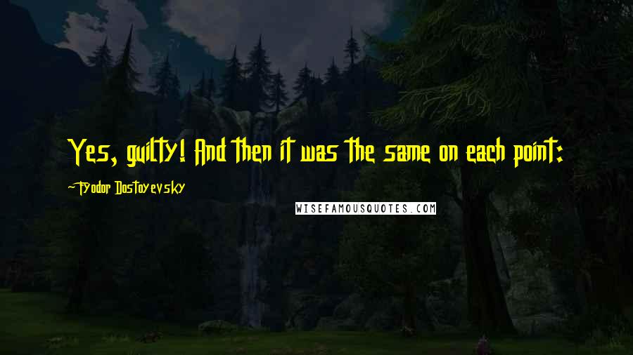 Fyodor Dostoyevsky Quotes: Yes, guilty! And then it was the same on each point: