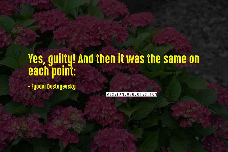 Fyodor Dostoyevsky Quotes: Yes, guilty! And then it was the same on each point: