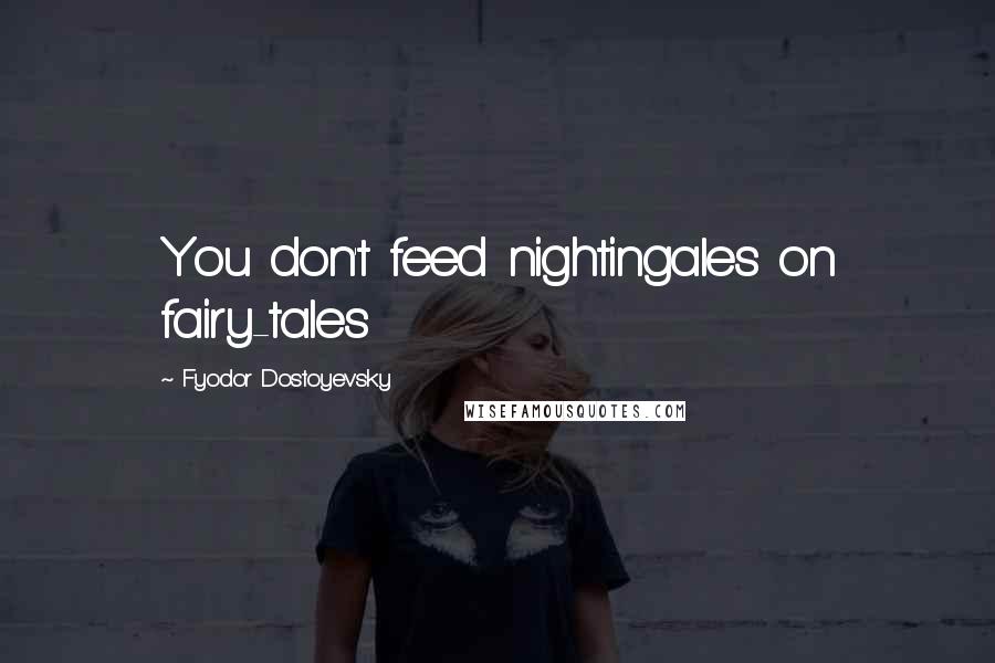 Fyodor Dostoyevsky Quotes: You don't feed nightingales on fairy-tales