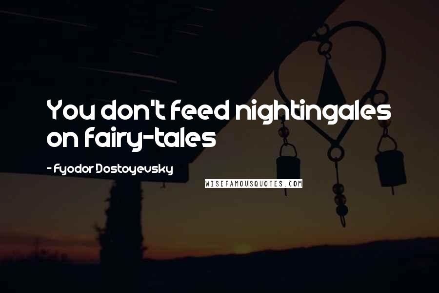 Fyodor Dostoyevsky Quotes: You don't feed nightingales on fairy-tales