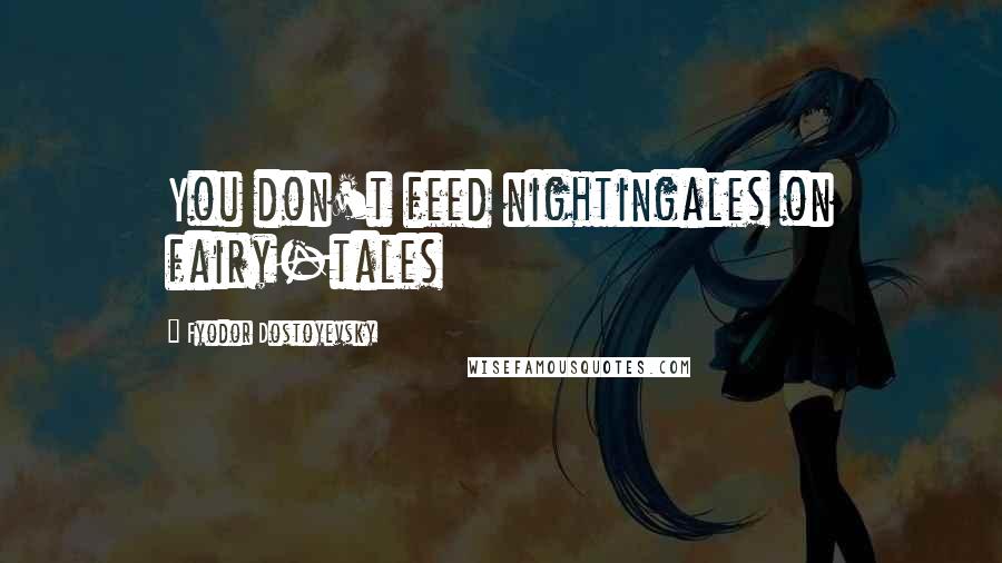 Fyodor Dostoyevsky Quotes: You don't feed nightingales on fairy-tales