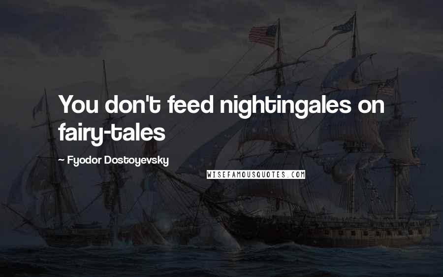 Fyodor Dostoyevsky Quotes: You don't feed nightingales on fairy-tales