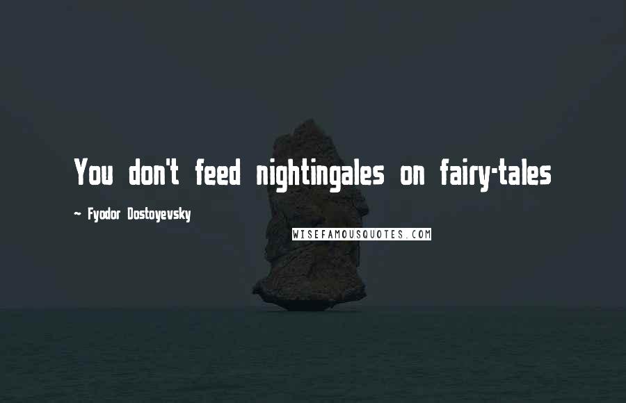 Fyodor Dostoyevsky Quotes: You don't feed nightingales on fairy-tales