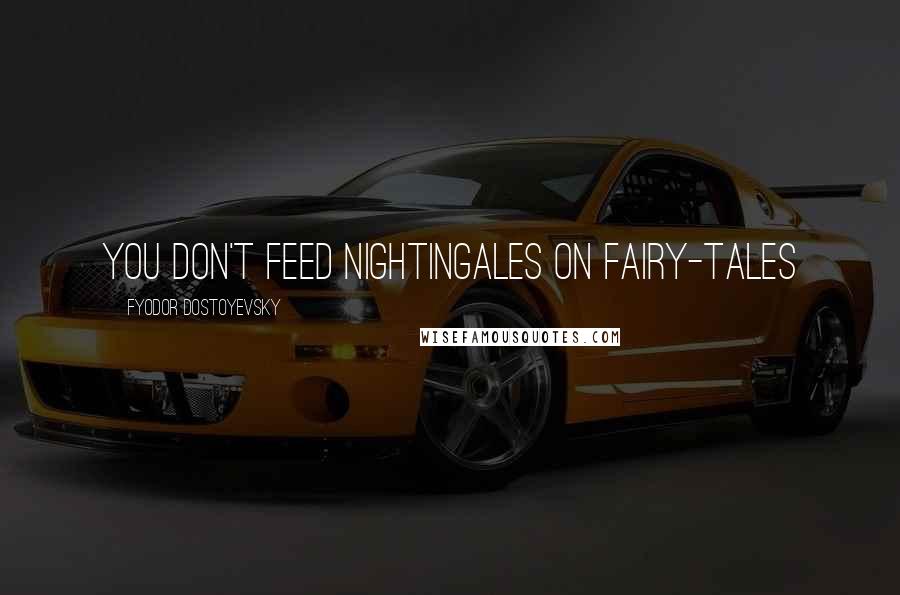 Fyodor Dostoyevsky Quotes: You don't feed nightingales on fairy-tales