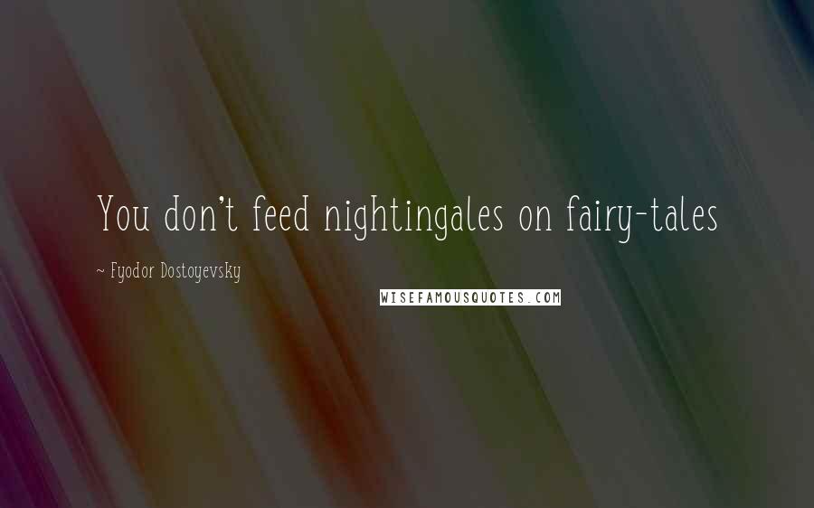 Fyodor Dostoyevsky Quotes: You don't feed nightingales on fairy-tales