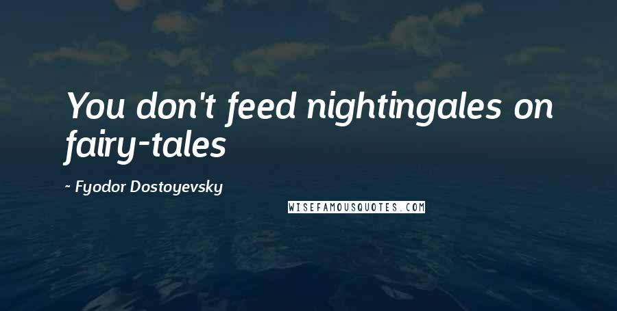 Fyodor Dostoyevsky Quotes: You don't feed nightingales on fairy-tales