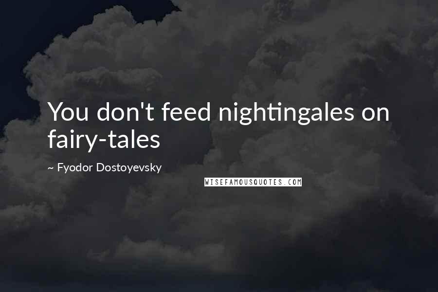 Fyodor Dostoyevsky Quotes: You don't feed nightingales on fairy-tales