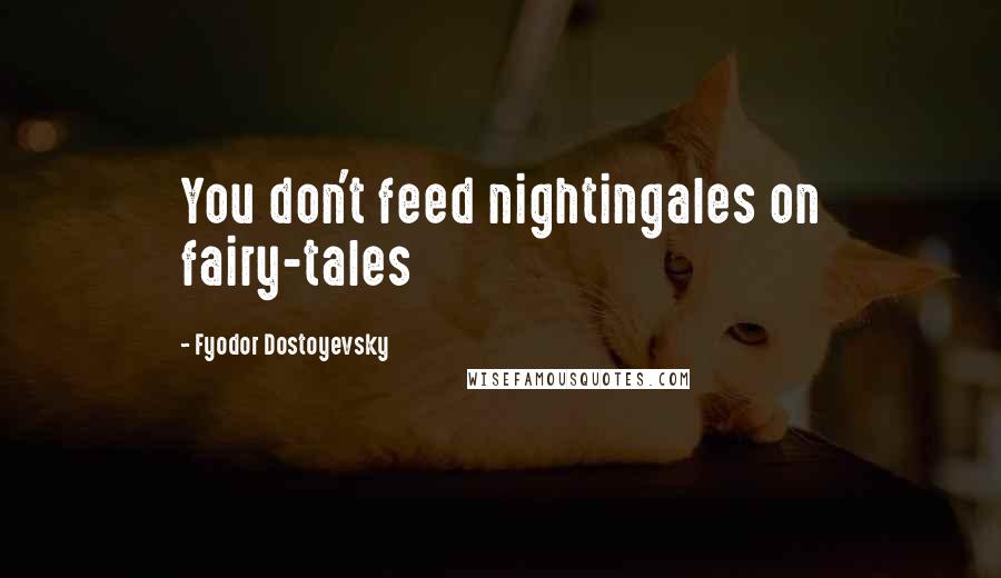 Fyodor Dostoyevsky Quotes: You don't feed nightingales on fairy-tales