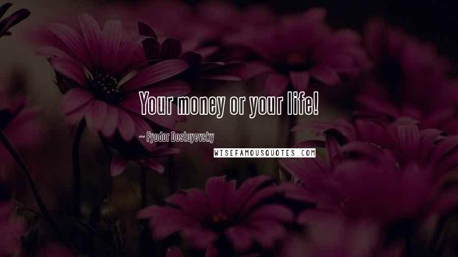 Fyodor Dostoyevsky Quotes: Your money or your life!