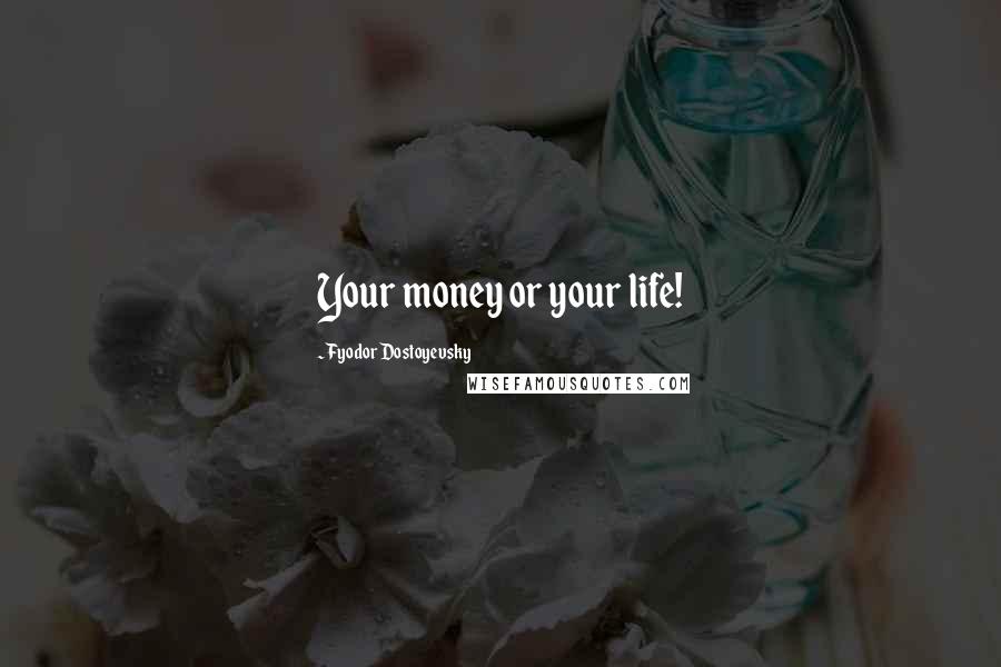 Fyodor Dostoyevsky Quotes: Your money or your life!