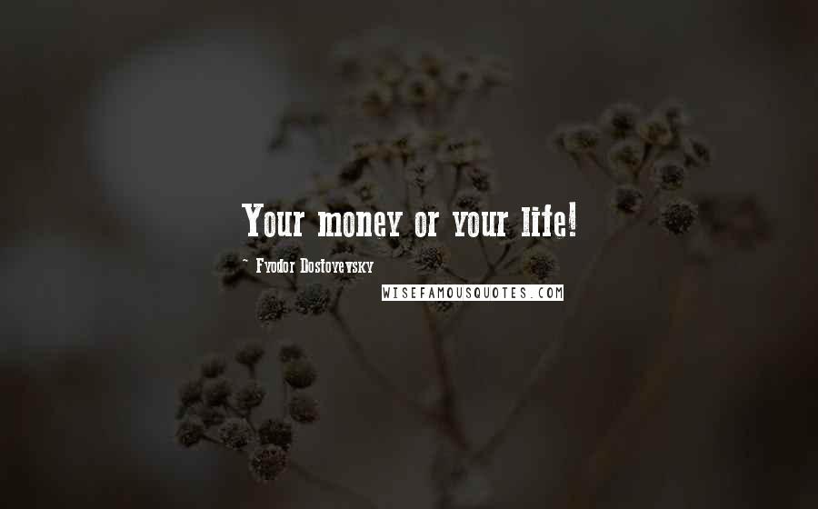 Fyodor Dostoyevsky Quotes: Your money or your life!