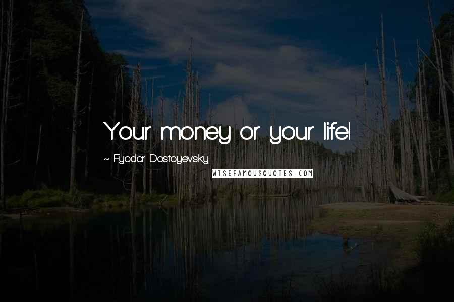 Fyodor Dostoyevsky Quotes: Your money or your life!