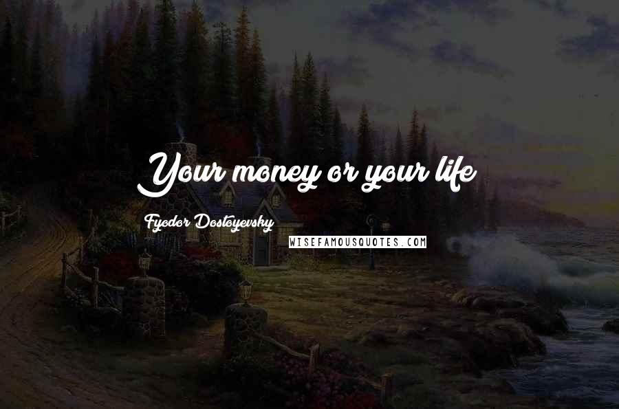 Fyodor Dostoyevsky Quotes: Your money or your life!