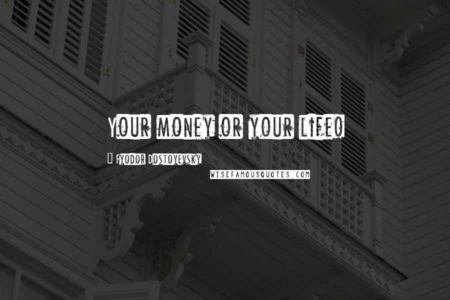 Fyodor Dostoyevsky Quotes: Your money or your life!