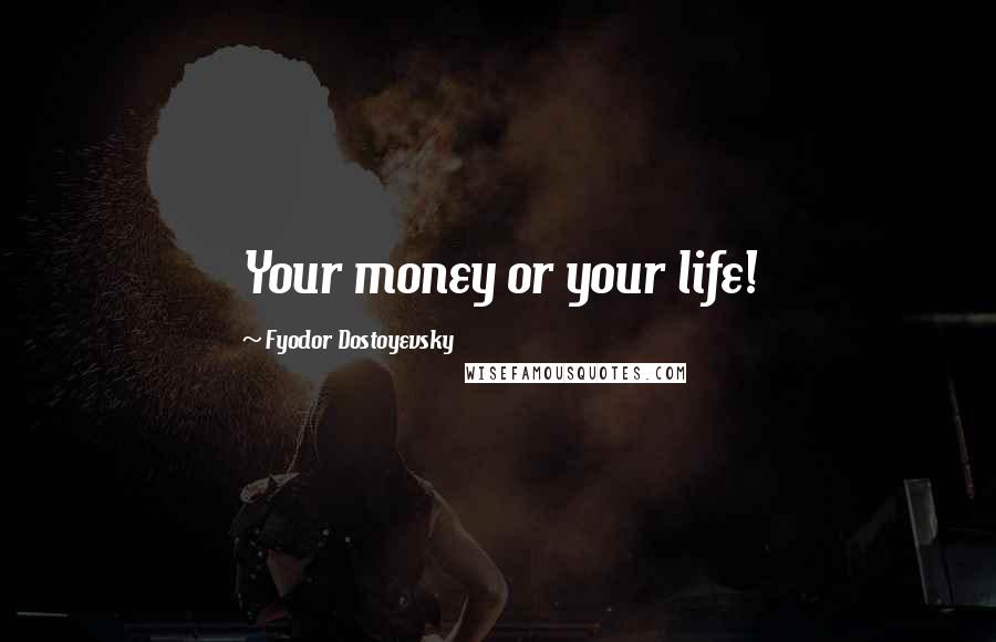 Fyodor Dostoyevsky Quotes: Your money or your life!