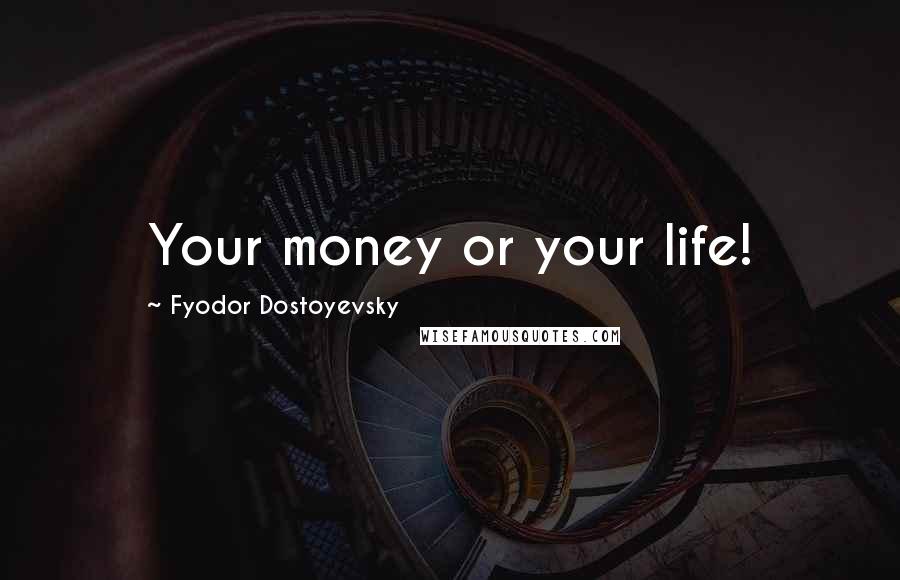 Fyodor Dostoyevsky Quotes: Your money or your life!