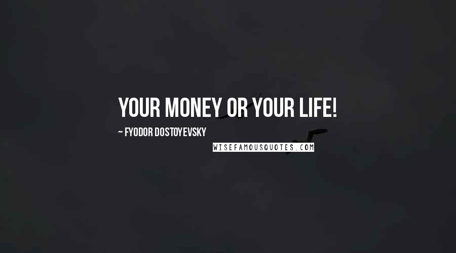 Fyodor Dostoyevsky Quotes: Your money or your life!