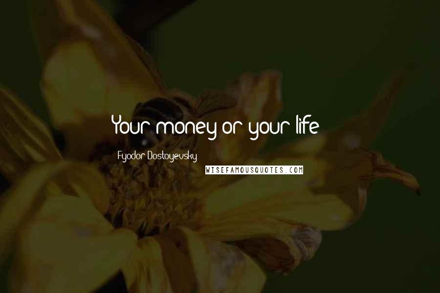 Fyodor Dostoyevsky Quotes: Your money or your life!