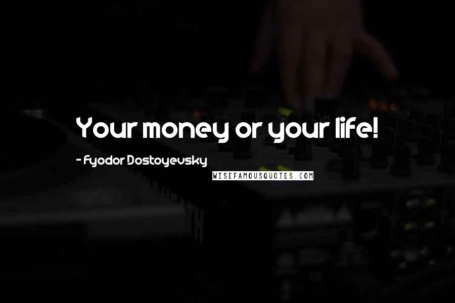 Fyodor Dostoyevsky Quotes: Your money or your life!