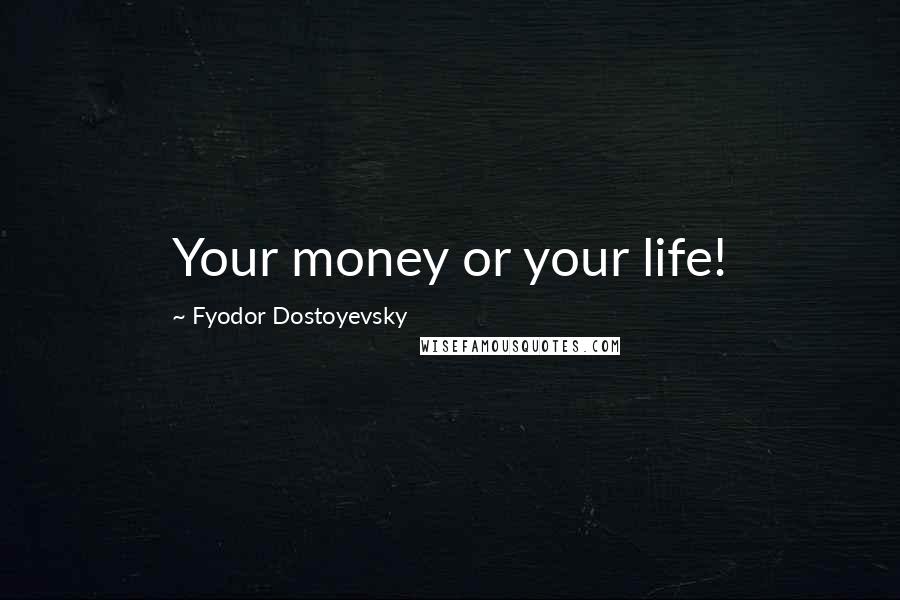 Fyodor Dostoyevsky Quotes: Your money or your life!