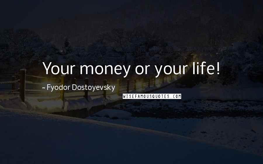 Fyodor Dostoyevsky Quotes: Your money or your life!