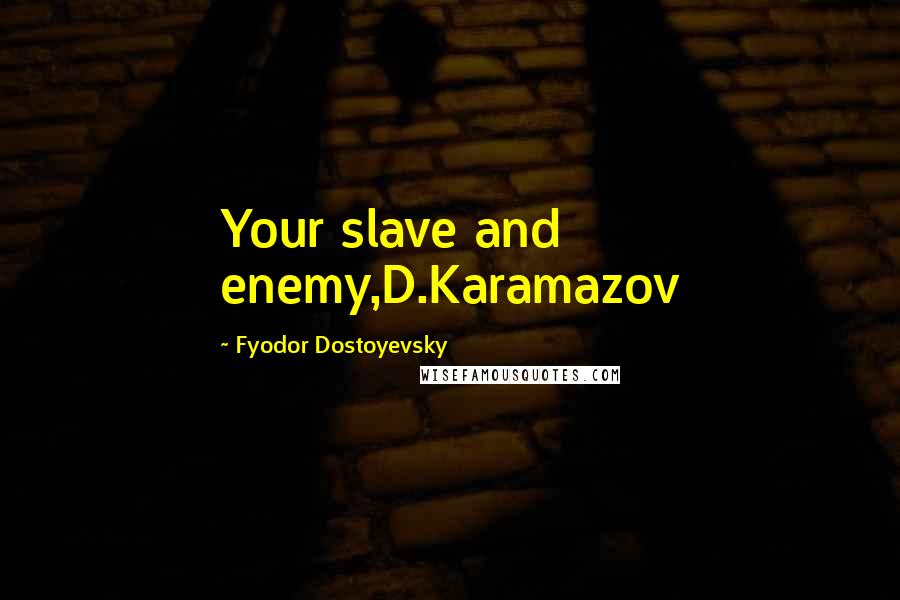 Fyodor Dostoyevsky Quotes: Your slave and enemy,D.Karamazov