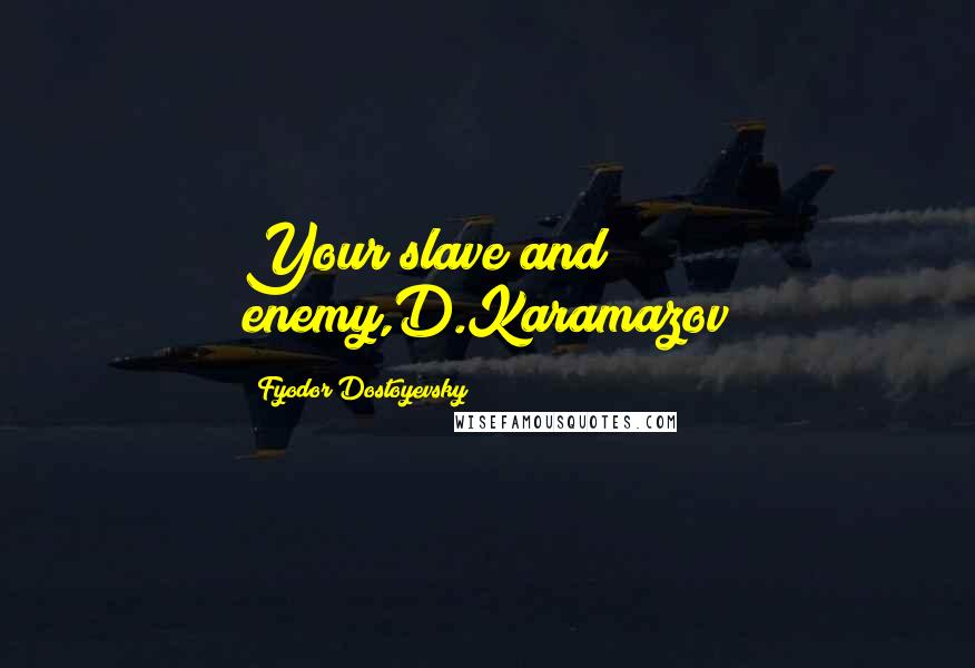 Fyodor Dostoyevsky Quotes: Your slave and enemy,D.Karamazov