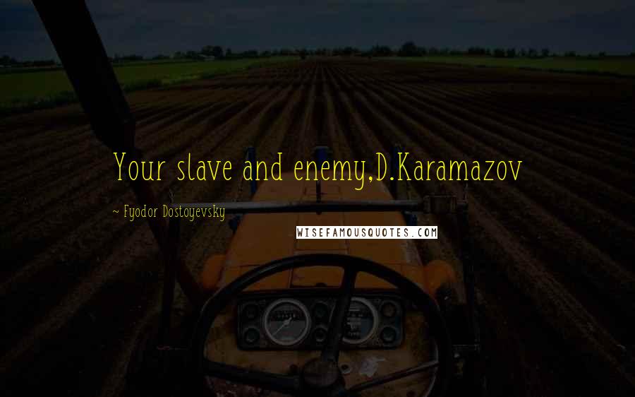 Fyodor Dostoyevsky Quotes: Your slave and enemy,D.Karamazov