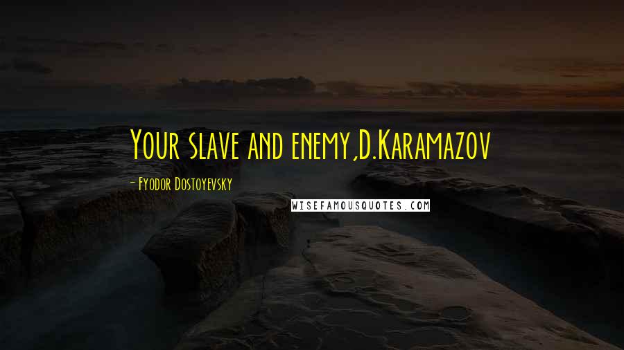 Fyodor Dostoyevsky Quotes: Your slave and enemy,D.Karamazov