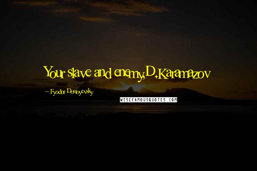 Fyodor Dostoyevsky Quotes: Your slave and enemy,D.Karamazov