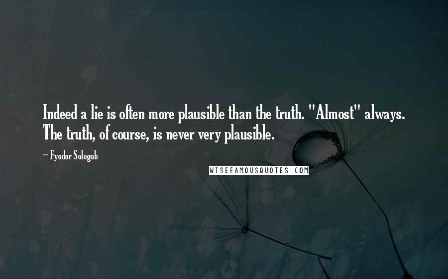 Fyodor Sologub Quotes: Indeed a lie is often more plausible than the truth. "Almost" always. The truth, of course, is never very plausible.
