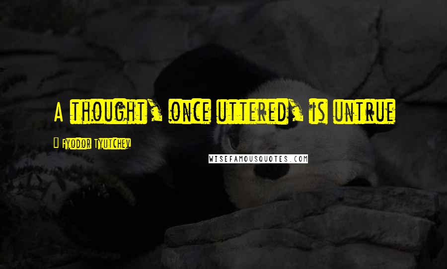 Fyodor Tyutchev Quotes: A thought, once uttered, is untrue