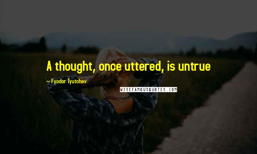 Fyodor Tyutchev Quotes: A thought, once uttered, is untrue