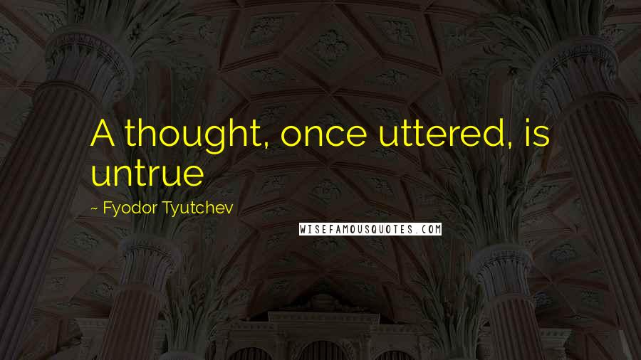 Fyodor Tyutchev Quotes: A thought, once uttered, is untrue