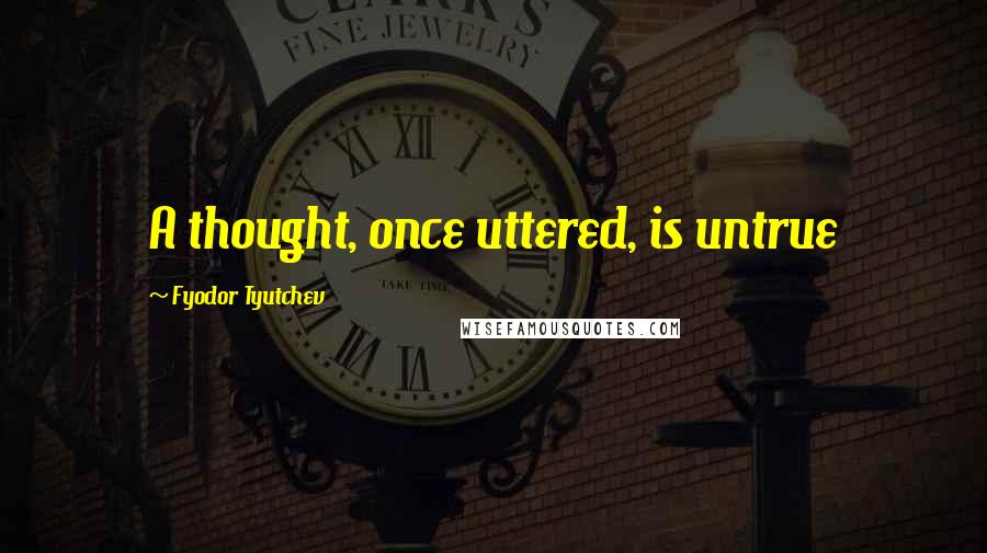 Fyodor Tyutchev Quotes: A thought, once uttered, is untrue