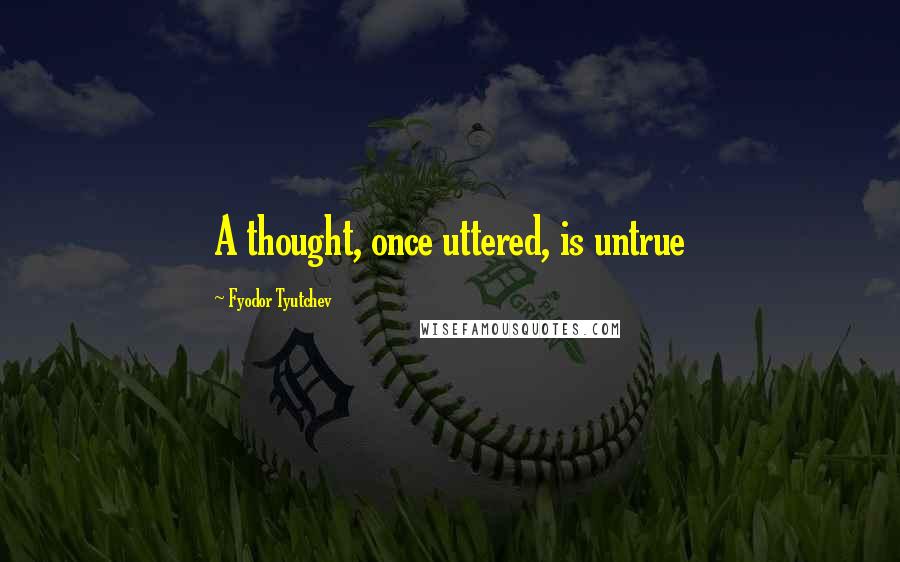 Fyodor Tyutchev Quotes: A thought, once uttered, is untrue