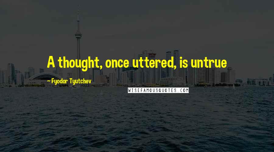 Fyodor Tyutchev Quotes: A thought, once uttered, is untrue