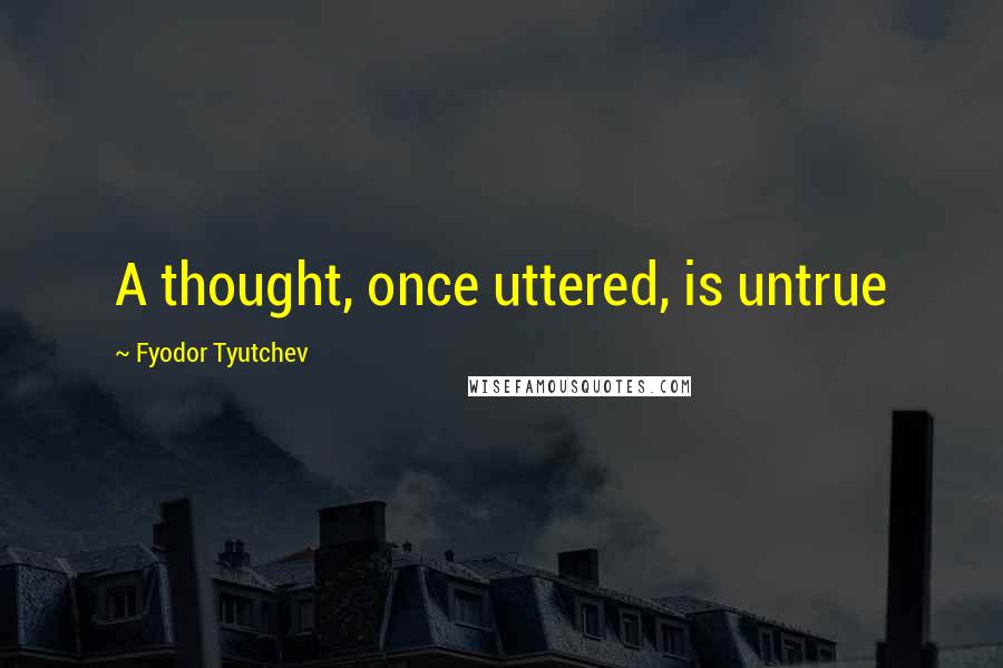 Fyodor Tyutchev Quotes: A thought, once uttered, is untrue