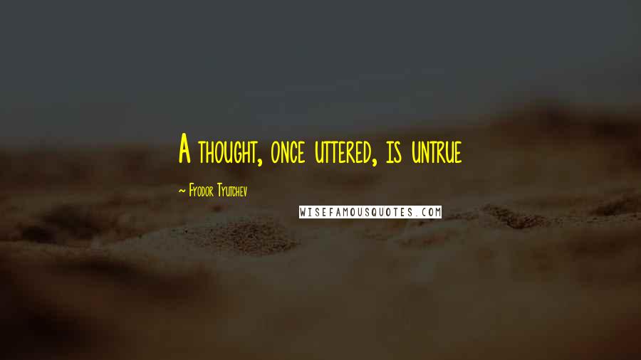 Fyodor Tyutchev Quotes: A thought, once uttered, is untrue