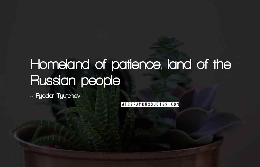 Fyodor Tyutchev Quotes: Homeland of patience, land of the Russian people.