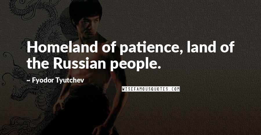 Fyodor Tyutchev Quotes: Homeland of patience, land of the Russian people.