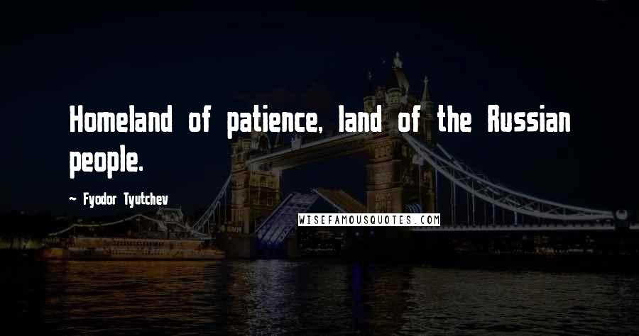 Fyodor Tyutchev Quotes: Homeland of patience, land of the Russian people.