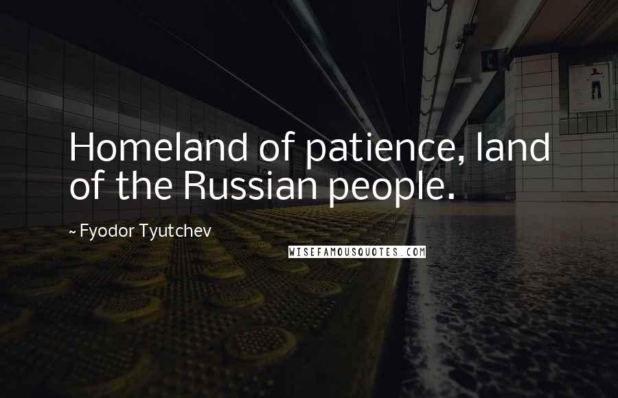 Fyodor Tyutchev Quotes: Homeland of patience, land of the Russian people.