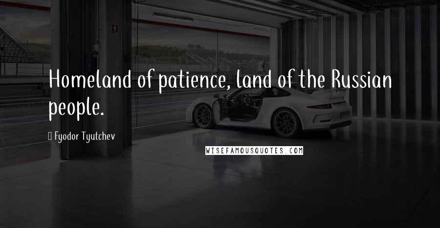 Fyodor Tyutchev Quotes: Homeland of patience, land of the Russian people.