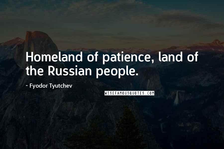 Fyodor Tyutchev Quotes: Homeland of patience, land of the Russian people.